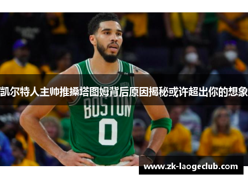 凯尔特人主帅推搡塔图姆背后原因揭秘或许超出你的想象