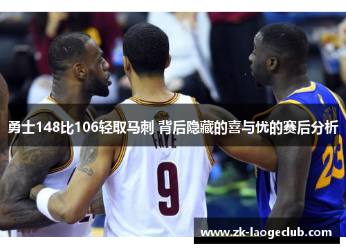 勇士148比106轻取马刺 背后隐藏的喜与忧的赛后分析