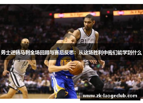 勇士逆转马刺全场回顾与赛后反思：从这场胜利中我们能学到什么