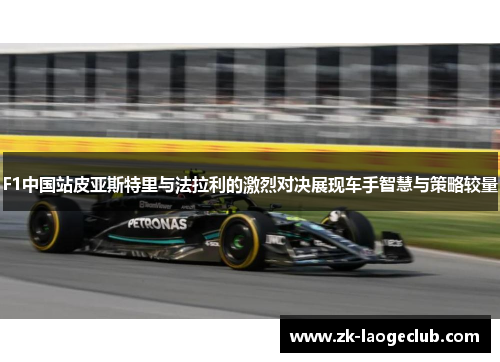 F1中国站皮亚斯特里与法拉利的激烈对决展现车手智慧与策略较量