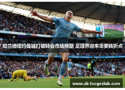 哈兰德续约曼城打破转会市场预期 足球界迎来重要转折点