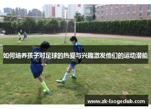 如何培养孩子对足球的热爱与兴趣激发他们的运动潜能