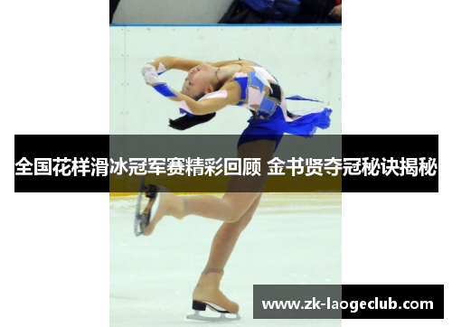全国花样滑冰冠军赛精彩回顾 金书贤夺冠秘诀揭秘