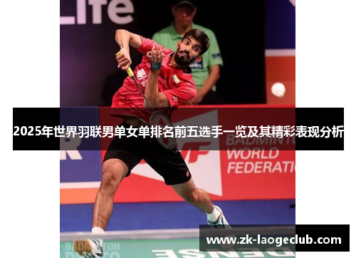 2025年世界羽联男单女单排名前五选手一览及其精彩表现分析