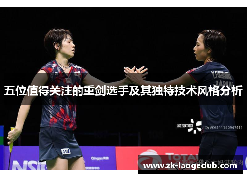 五位值得关注的重剑选手及其独特技术风格分析