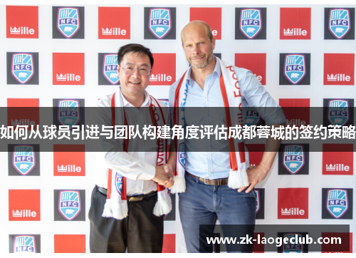如何从球员引进与团队构建角度评估成都蓉城的签约策略