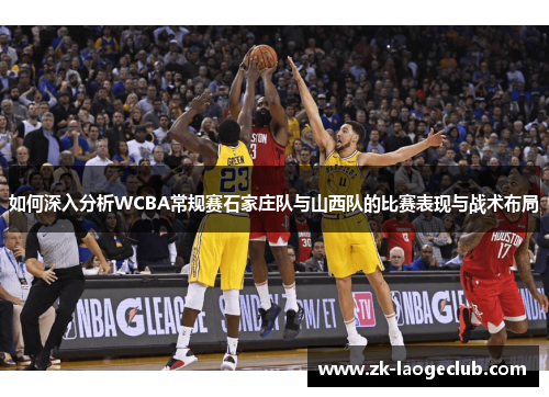 如何深入分析WCBA常规赛石家庄队与山西队的比赛表现与战术布局