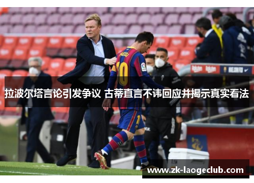 拉波尔塔言论引发争议 古蒂直言不讳回应并揭示真实看法