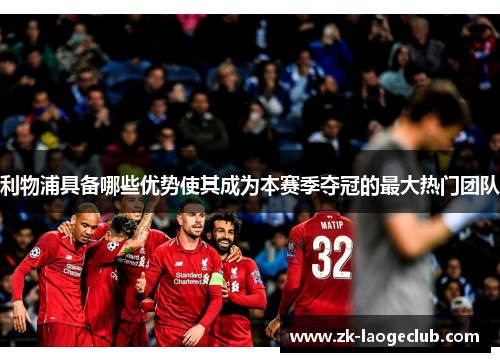 利物浦具备哪些优势使其成为本赛季夺冠的最大热门团队