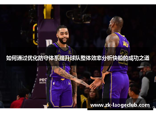 如何通过优化防守体系提升球队整体效率分析快船的成功之道