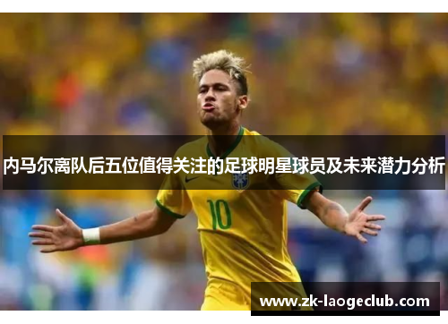 内马尔离队后五位值得关注的足球明星球员及未来潜力分析