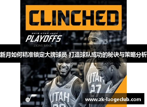 新月如何精准锁定大牌球员 打造球队成功的秘诀与策略分析