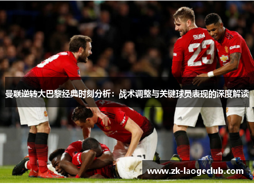 曼联逆转大巴黎经典时刻分析：战术调整与关键球员表现的深度解读