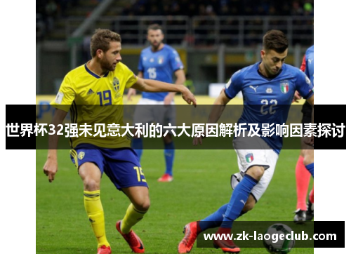 世界杯32强未见意大利的六大原因解析及影响因素探讨