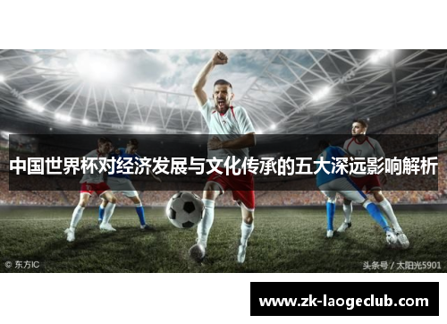 中国世界杯对经济发展与文化传承的五大深远影响解析