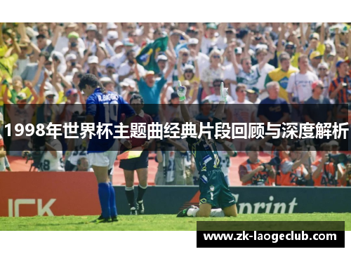 1998年世界杯主题曲经典片段回顾与深度解析