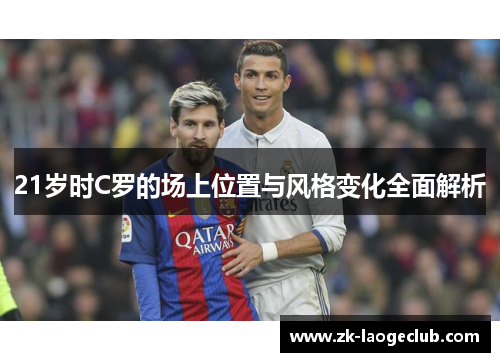 21岁时C罗的场上位置与风格变化全面解析