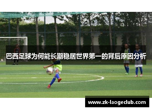 巴西足球为何能长期稳居世界第一的背后原因分析