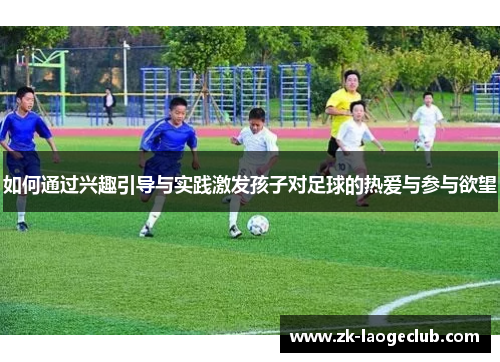 如何通过兴趣引导与实践激发孩子对足球的热爱与参与欲望
