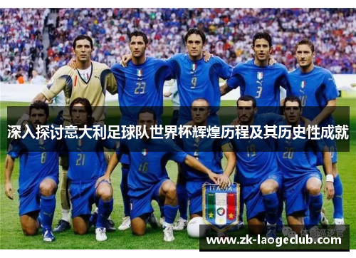 深入探讨意大利足球队世界杯辉煌历程及其历史性成就