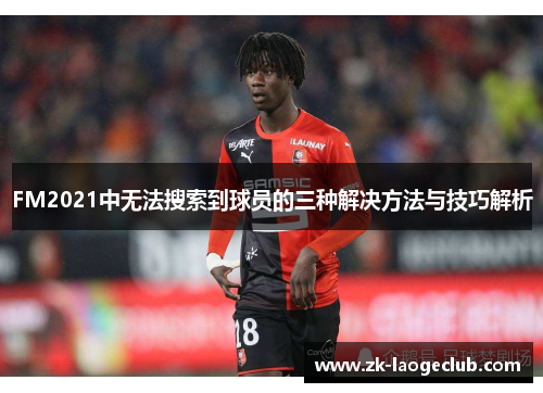 FM2021中无法搜索到球员的三种解决方法与技巧解析