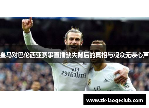 皇马对巴伦西亚赛事直播缺失背后的真相与观众无奈心声