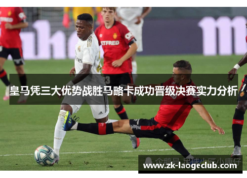 皇马凭三大优势战胜马略卡成功晋级决赛实力分析