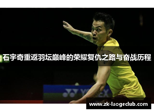 石宇奇重返羽坛巅峰的荣耀复仇之路与奋战历程