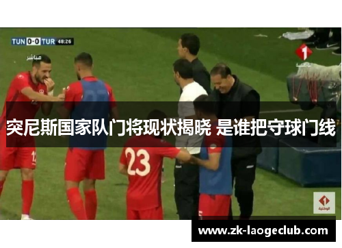 突尼斯国家队门将现状揭晓 是谁把守球门线