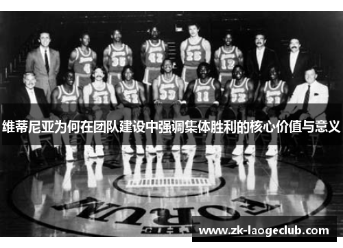 维蒂尼亚为何在团队建设中强调集体胜利的核心价值与意义