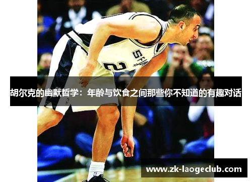 胡尔克的幽默哲学：年龄与饮食之间那些你不知道的有趣对话