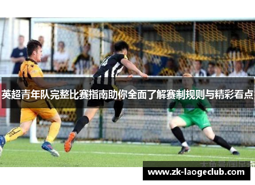 英超青年队完整比赛指南助你全面了解赛制规则与精彩看点