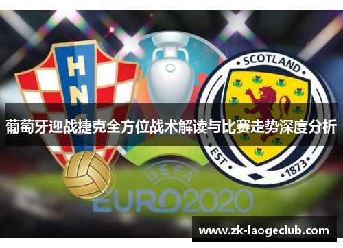 葡萄牙迎战捷克全方位战术解读与比赛走势深度分析
