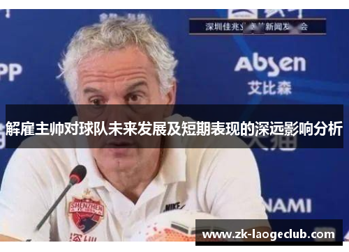 解雇主帅对球队未来发展及短期表现的深远影响分析