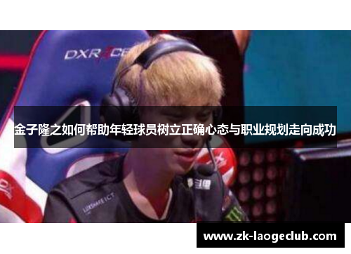 金子隆之如何帮助年轻球员树立正确心态与职业规划走向成功
