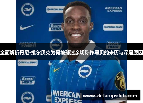 全面解析丹尼·维尔贝克为何被球迷亲切称作黑贝的来历与深层原因