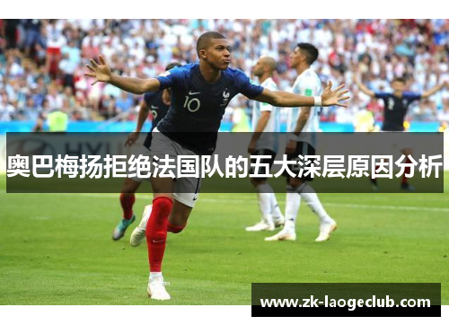 奥巴梅扬拒绝法国队的五大深层原因分析