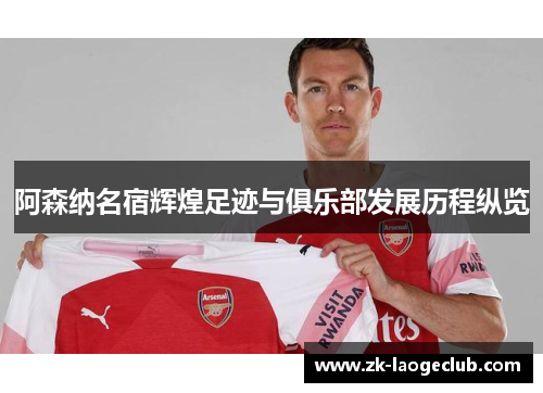 阿森纳名宿辉煌足迹与俱乐部发展历程纵览