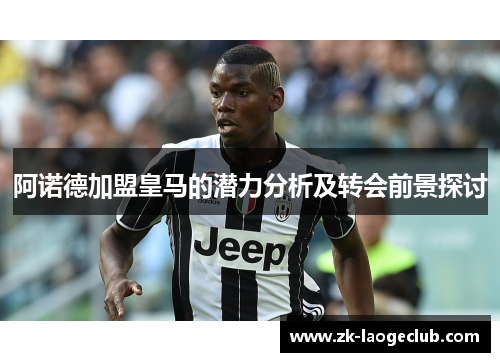 阿诺德加盟皇马的潜力分析及转会前景探讨
