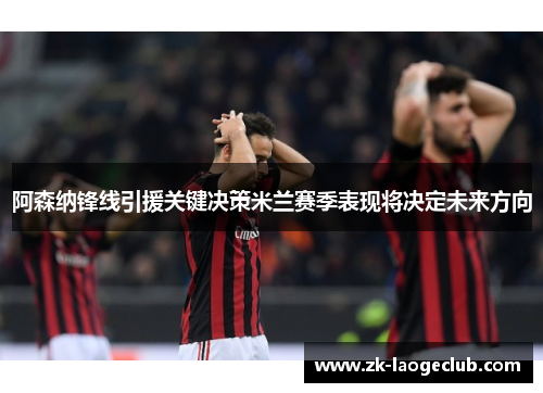 阿森纳锋线引援关键决策米兰赛季表现将决定未来方向