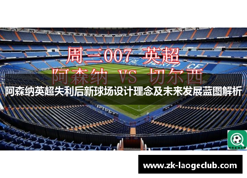 阿森纳英超失利后新球场设计理念及未来发展蓝图解析