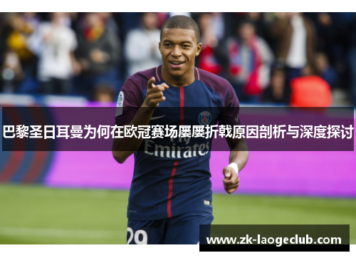 巴黎圣日耳曼为何在欧冠赛场屡屡折戟原因剖析与深度探讨