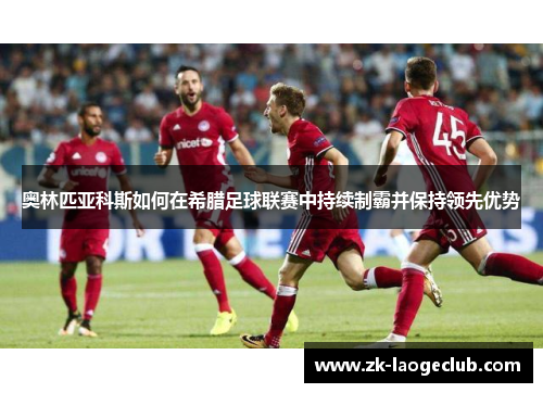 奥林匹亚科斯如何在希腊足球联赛中持续制霸并保持领先优势