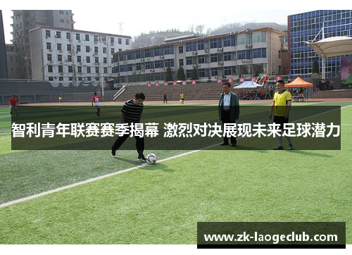 智利青年联赛赛季揭幕 激烈对决展现未来足球潜力 智利青年联赛赛季揭幕 激烈对决展现未来足球潜力