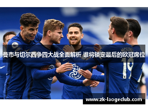 曼市与切尔西争四大战全面解析 谁将锁定最后的欧冠席位