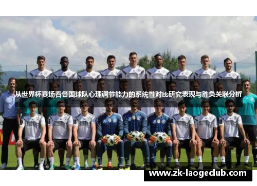 从世界杯赛场看各国球队心理调节能力的系统性对比研究表现与胜负关联分析 从世界杯赛场看各国球队心理调节能力的系统性对比研究表现与胜负关联分析