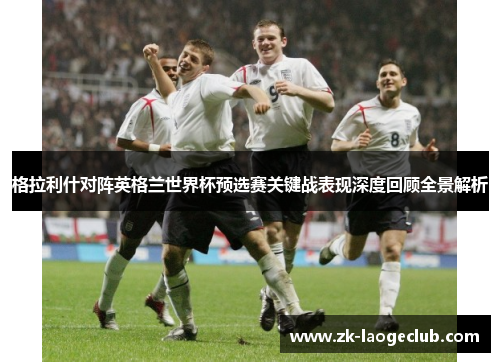 格拉利什对阵英格兰世界杯预选赛关键战表现深度回顾全景解析 格拉利什对阵英格兰世界杯预选赛关键战表现深度回顾全景解析