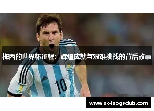 梅西的世界杯征程:辉煌成就与艰难挑战的背后故事 梅西的世界杯征程:辉煌成就与艰难挑战的背后故事