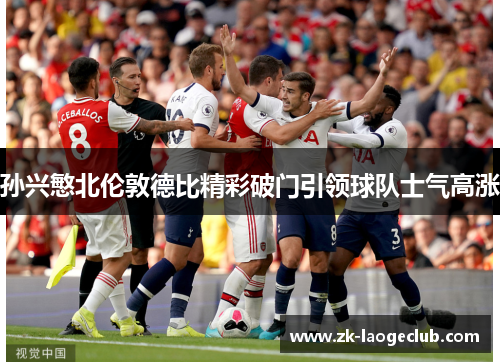 孙兴慜北伦敦德比精彩破门引领球队士气高涨