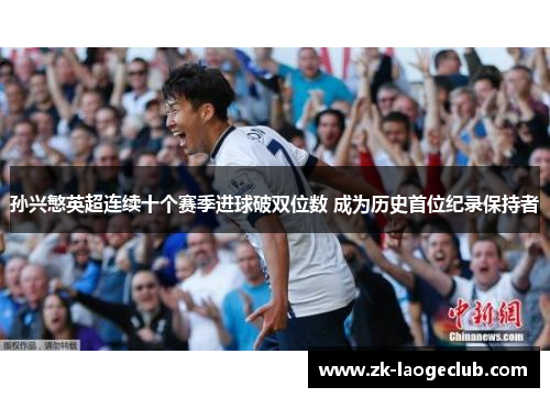 孙兴慜英超连续十个赛季进球破双位数 成为历史首位纪录保持者
